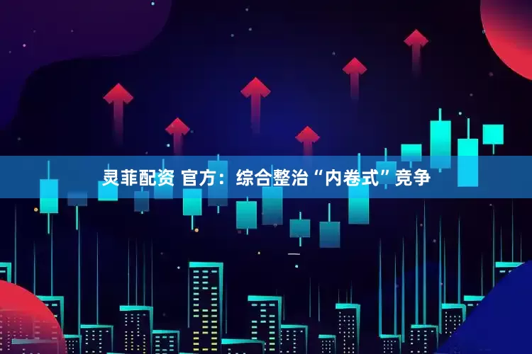 灵菲配资 官方：综合整治“内卷式”竞争