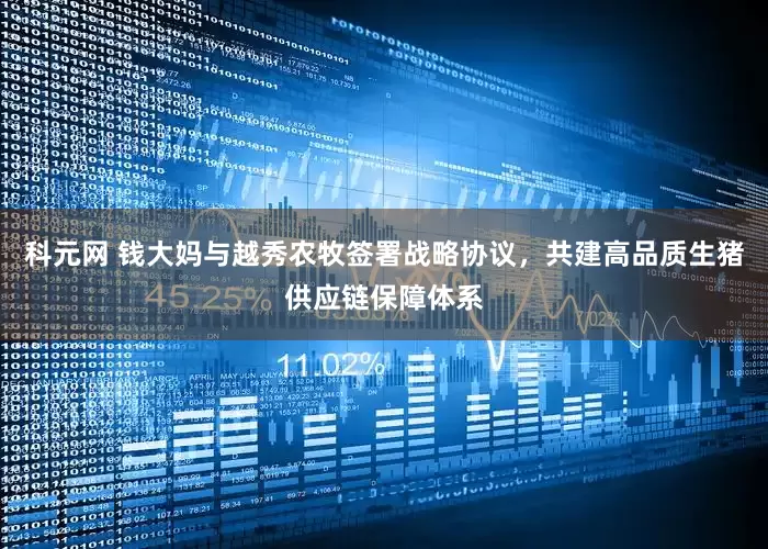 科元网 钱大妈与越秀农牧签署战略协议，共建高品质生猪供应链保障体系