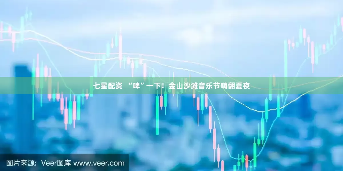 七星配资  “啤”一下！金山沙滩音乐节嗨翻夏夜