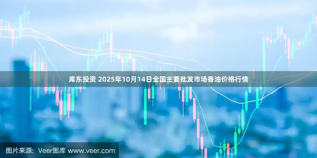 库东投资 2025年10月14日全国主要批发市场香油价格行情