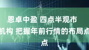 恩卓中盈 四点半观市  机构 把握年前行情的布局点