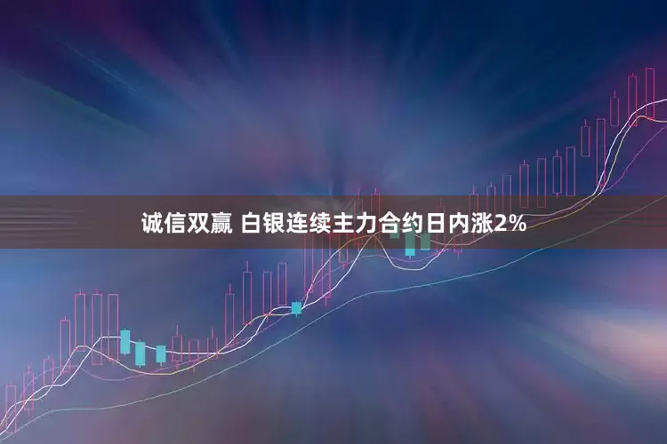 诚信双赢 白银连续主力合约日内涨2%